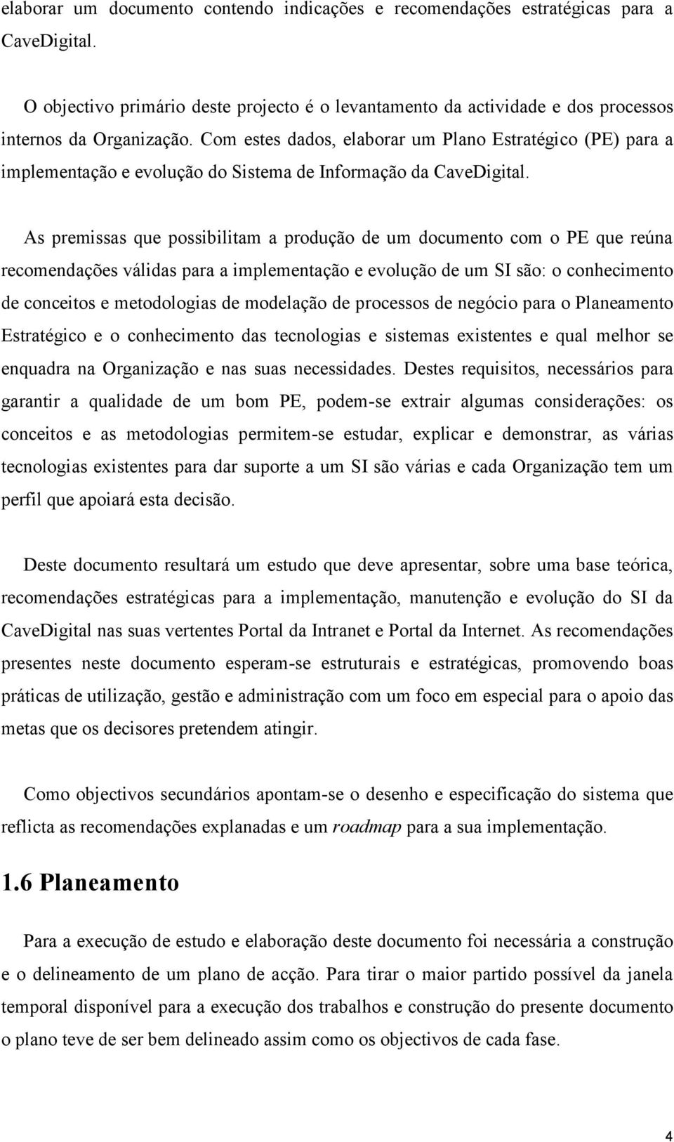 As premissas que possibilitam a produção de um documento com o PE que reúna recomendações válidas para a implementação e evolução de um SI são: o conhecimento de conceitos e metodologias de modelação