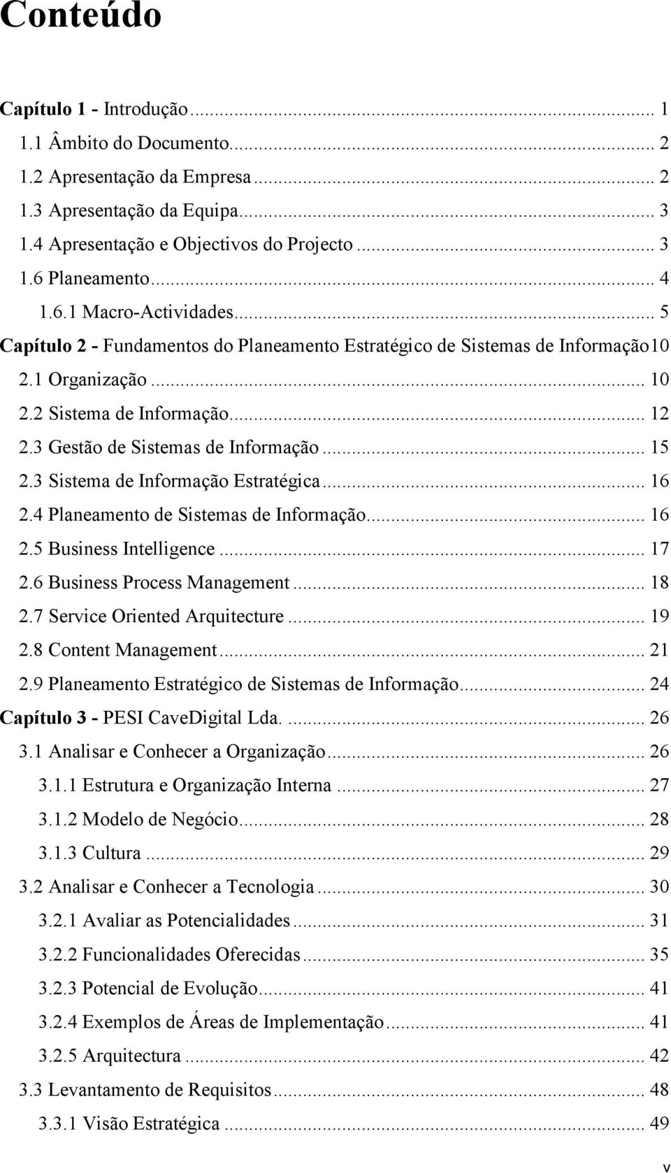 .. 15 2.3 Sistema de Informação Estratégica... 16 2.4 Planeamento de Sistemas de Informação... 16 2.5 Business Intelligence... 17 2.6 Business Process Management... 18 2.