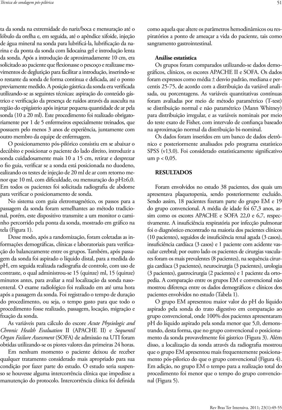 Após a introdução de aproximadamente 10 cm, era solicitado ao paciente que flexionasse o pescoço e realizasse movimentos de deglutição para facilitar a introdução, inserindo-se o restante da sonda de