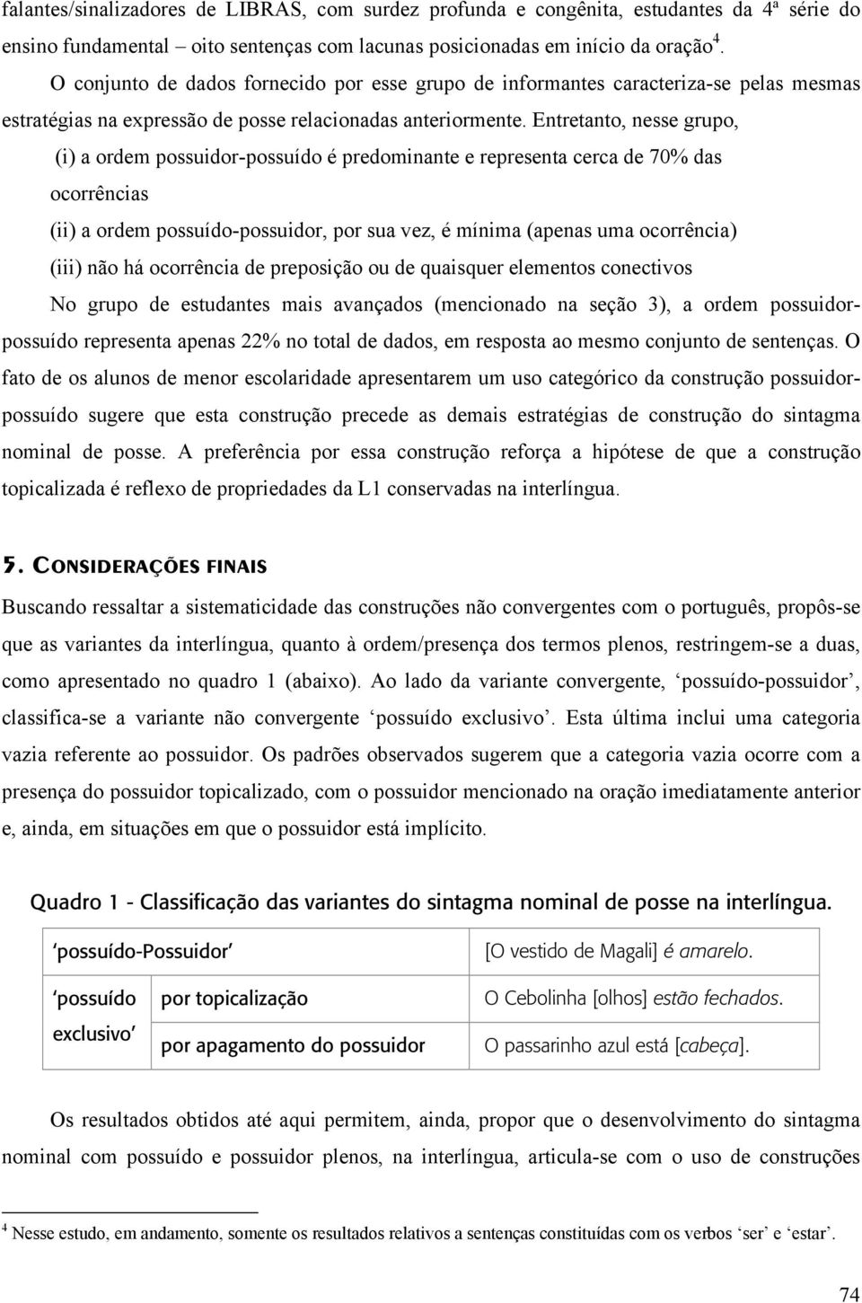 Entretanto, nesse grupo, (i) a ordem possuidor-possuído é predominante e representa cerca de 70% das ocorrências (ii) a ordem possuído-possuidor, por sua vez, é mínima (apenas uma ocorrência) (iii)