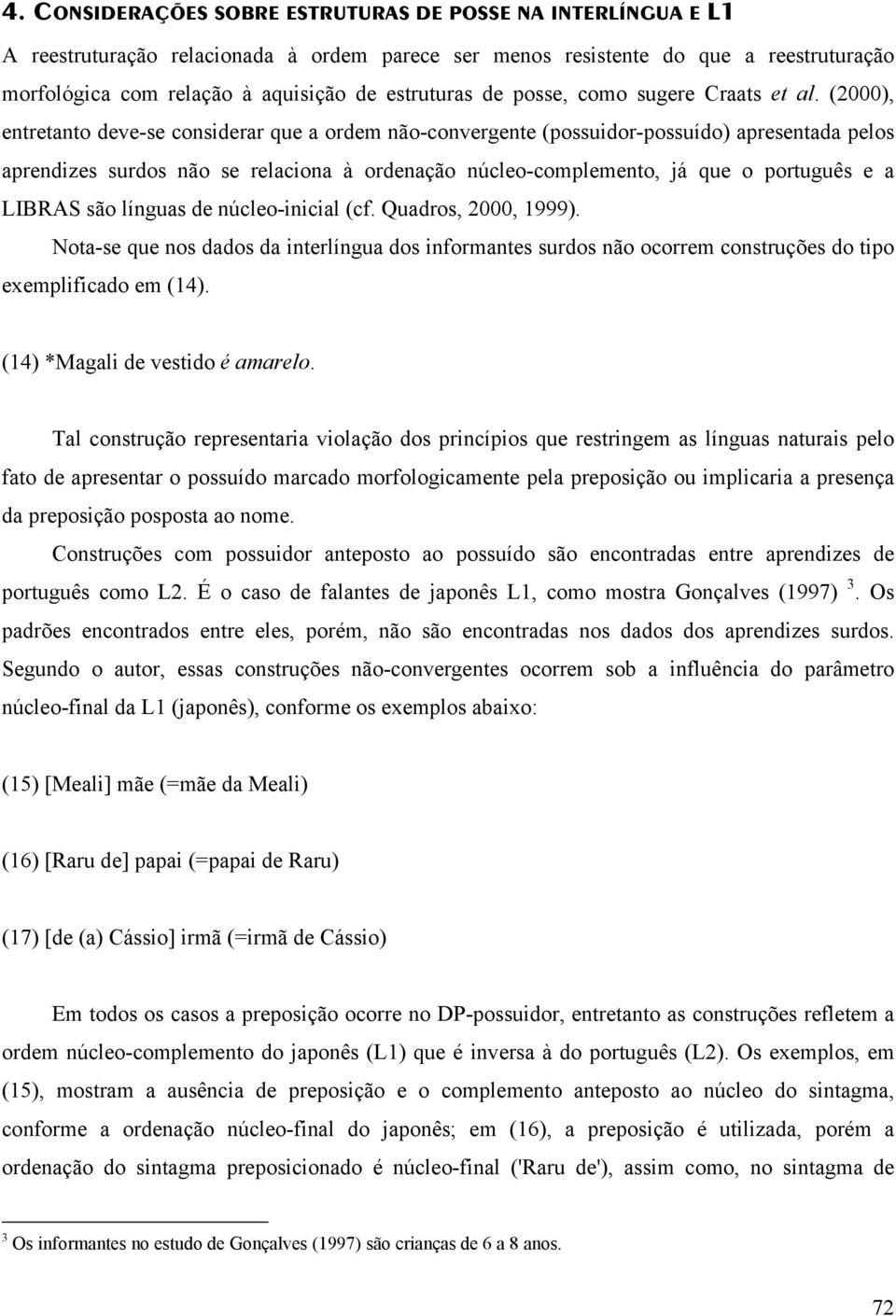 (2000), entretanto deve-se considerar que a ordem não-convergente (possuidor-possuído) apresentada pelos aprendizes surdos não se relaciona à ordenação núcleo-complemento, já que o português e a