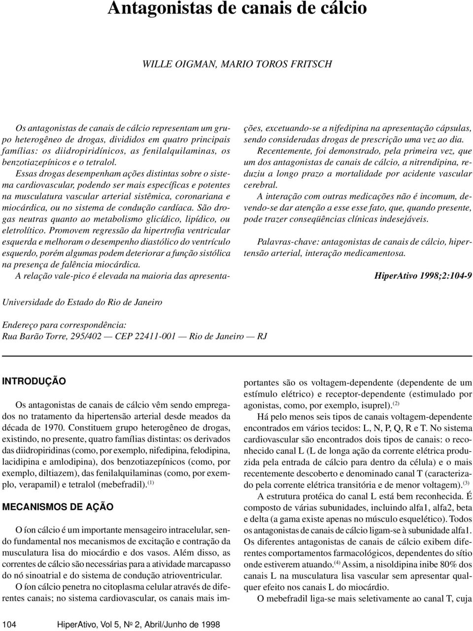 Essas drogas desempenham ações distintas sobre o sistema cardiovascular, podendo ser mais específicas e potentes na musculatura vascular arterial sistêmica, coronariana e miocárdica, ou no sistema de