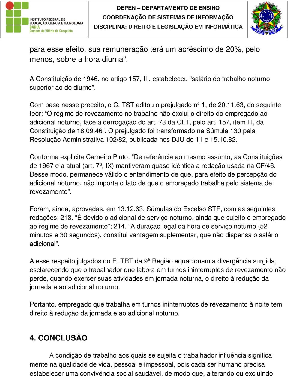 63, do seguinte teor: O regime de revezamento no trabalho não exclui o direito do empregado ao adicional noturno, face à derrogação do art. 73 da CLT, pelo art. 157, item III, da Constituição de 18.