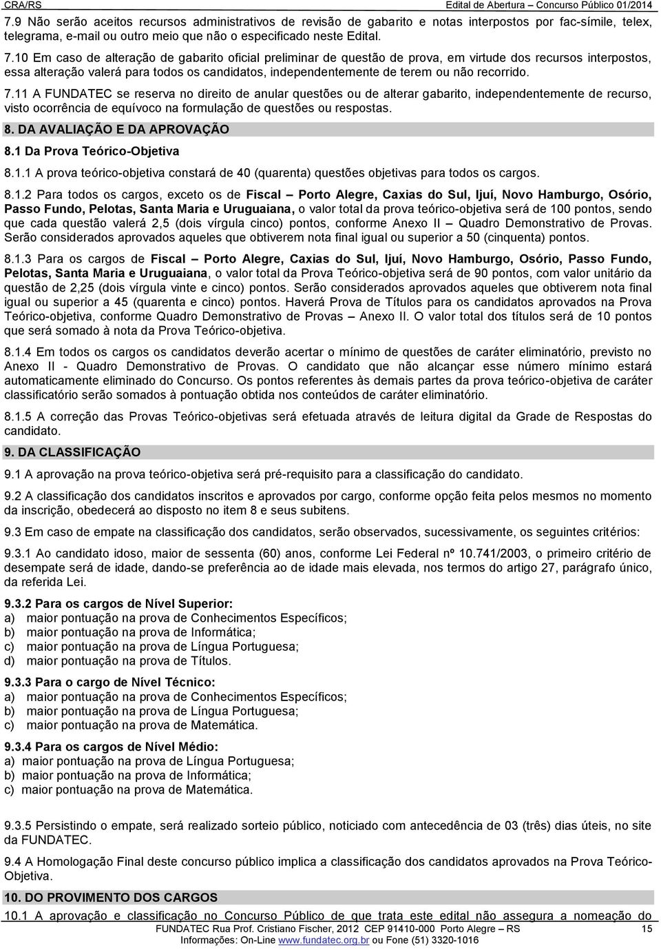 recorrido. 7.11 A FUNDATEC se reserva no direito de anular questões ou de alterar gabarito, independentemente de recurso, visto ocorrência de equívoco na formulação de questões ou respostas. 8.