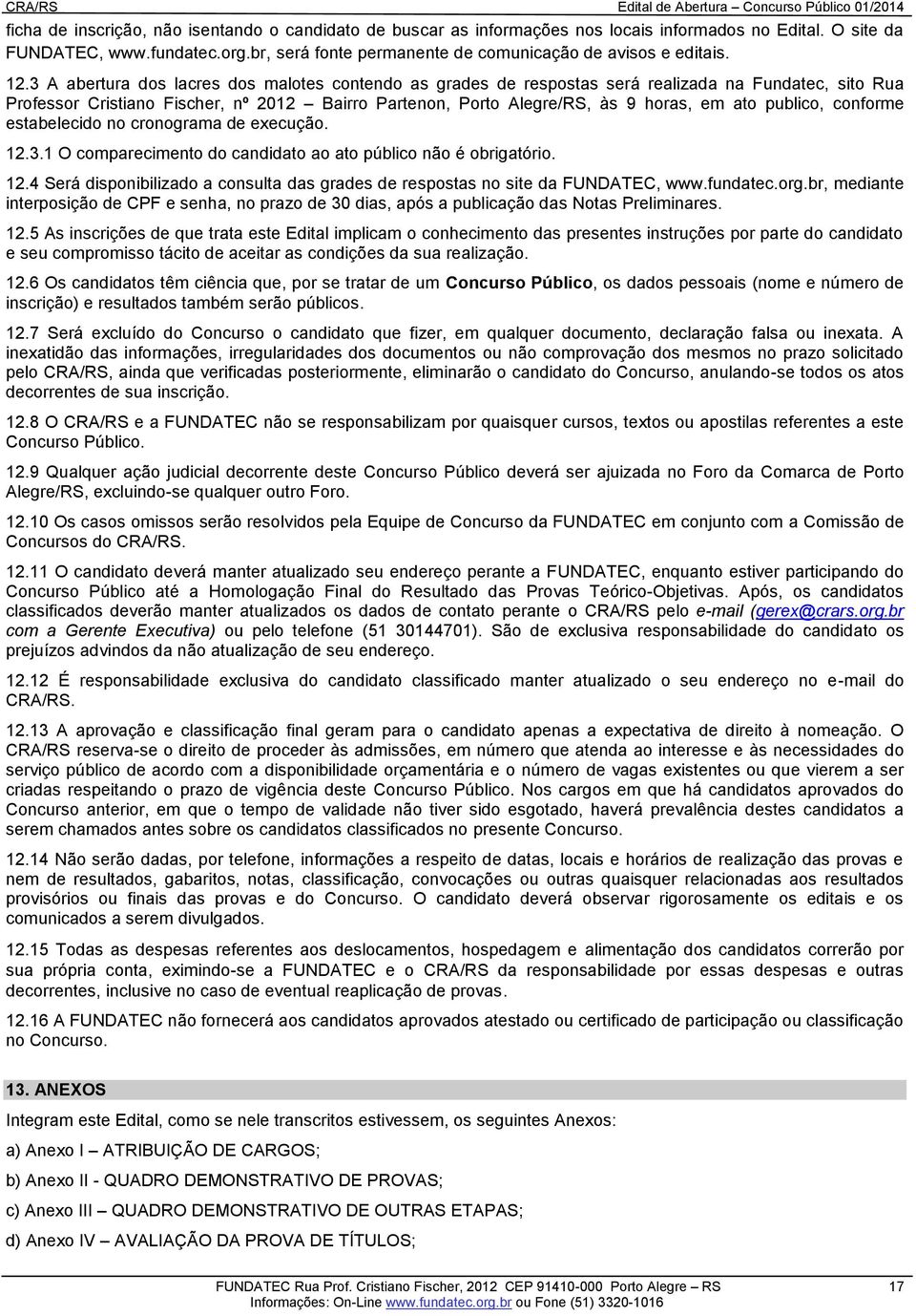 3 A abertura dos lacres dos malotes contendo as grades de respostas será realizada na Fundatec, sito Rua Professor Cristiano Fischer, nº 2012 Bairro Partenon, Porto Alegre/RS, às 9 horas, em ato