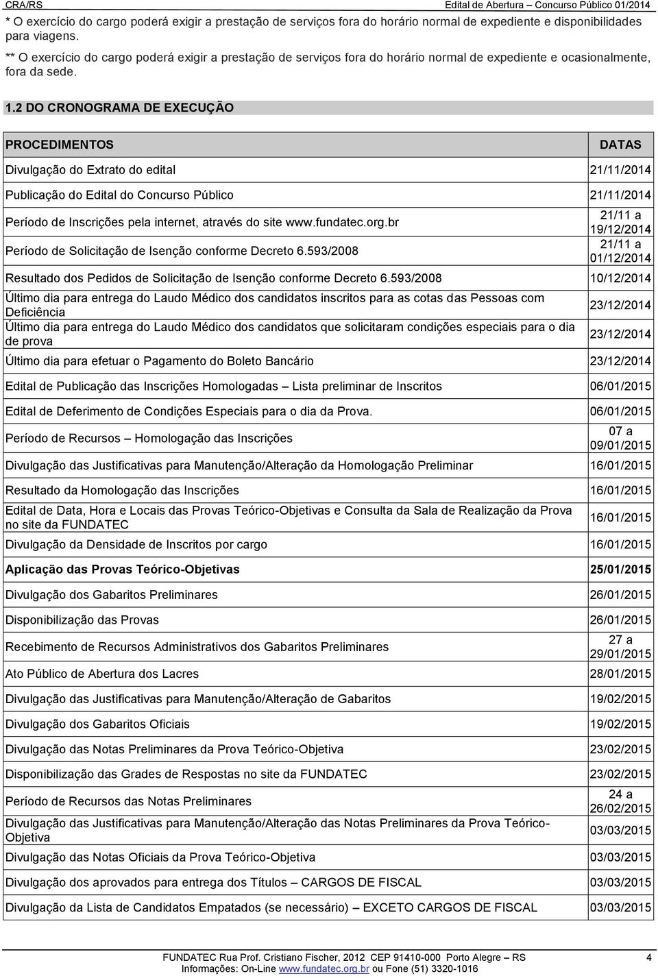 2 DO CRONOGRAMA DE EXECUÇÃO PROCEDIMENTOS DATAS Divulgação do Extrato do edital 21/11/2014 Publicação do Edital do Concurso Público 21/11/2014 Período de Inscrições pela internet, através do site www.