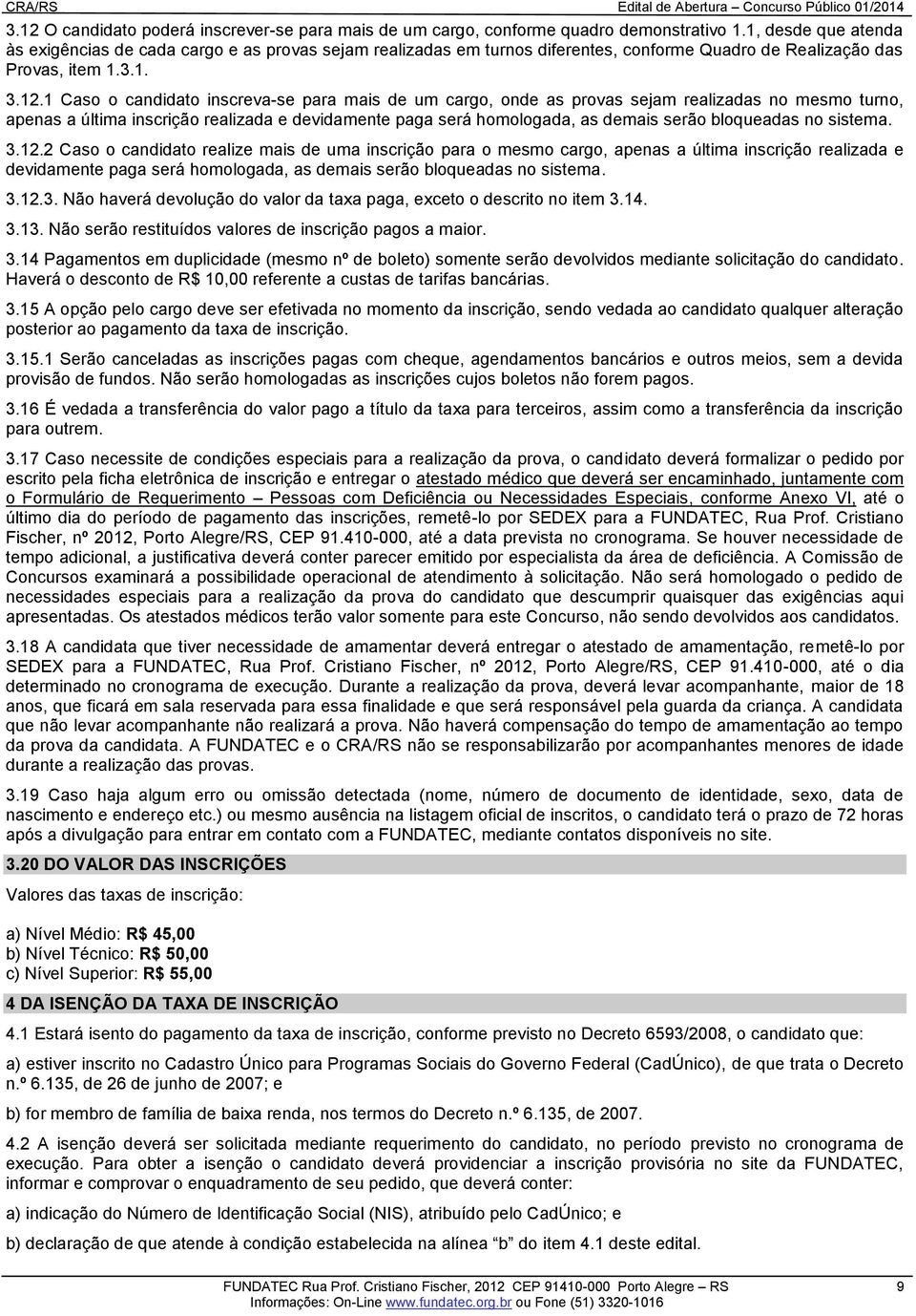 1 Caso o candidato inscreva-se para mais de um cargo, onde as provas sejam realizadas no mesmo turno, apenas a última inscrição realizada e devidamente paga será homologada, as demais serão