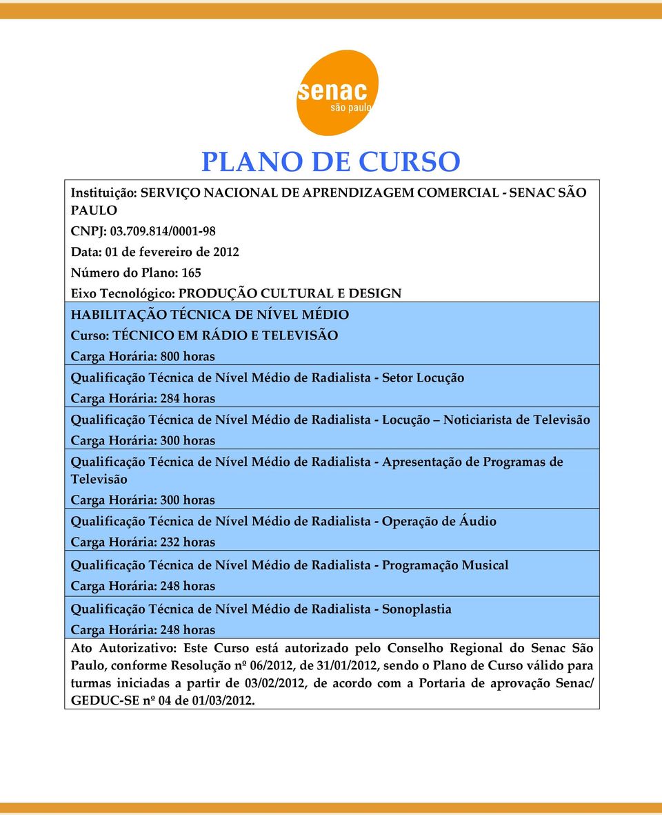 horas Qualificação Técnica de Nível Médio de Radialista - Setor Locução Carga Horária: 284 horas Qualificação Técnica de Nível Médio de Radialista - Locução Noticiarista de Televisão Carga Horária: