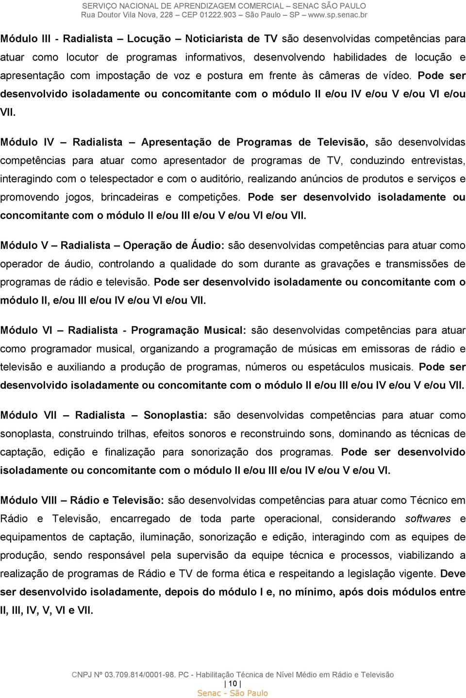 Módulo IV Radialista Apresentação de Programas de Televisão, são desenvolvidas competências para atuar como apresentador de programas de TV, conduzindo entrevistas, interagindo com o telespectador e