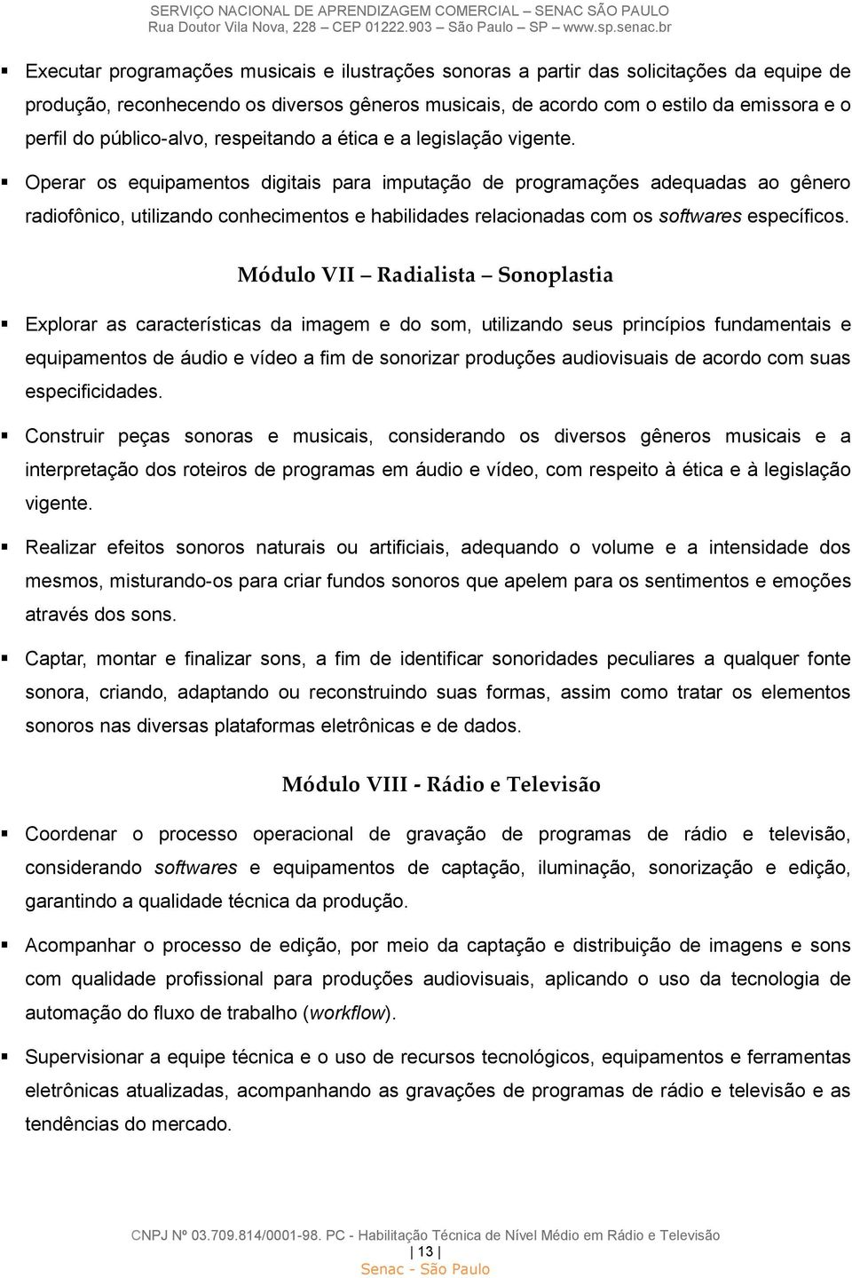 Operar os equipamentos digitais para imputação de programações adequadas ao gênero radiofônico, utilizando conhecimentos e habilidades relacionadas com os softwares específicos.