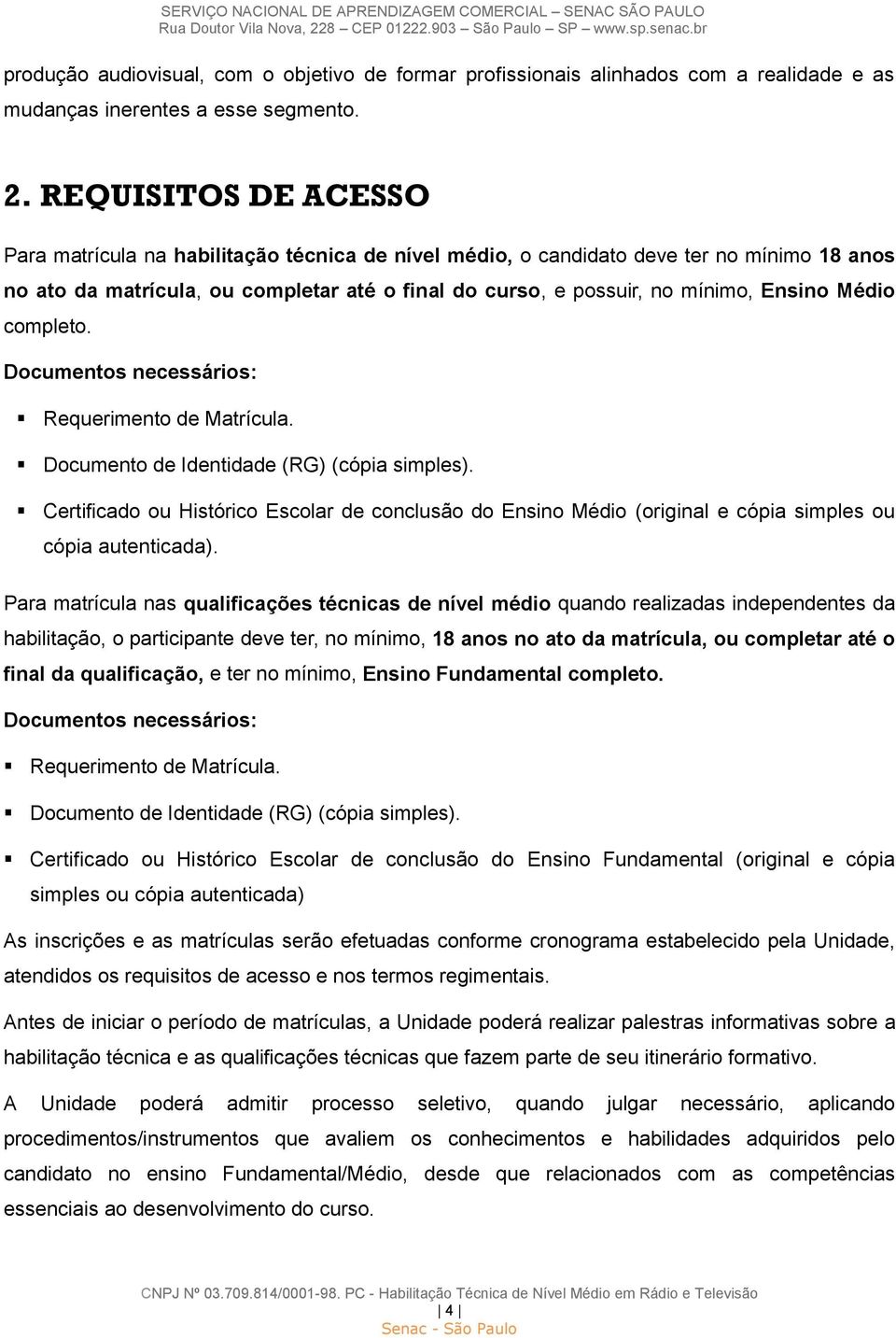 Médio completo. Documentos necessários: Requerimento de Matrícula. Documento de Identidade (RG) (cópia simples).