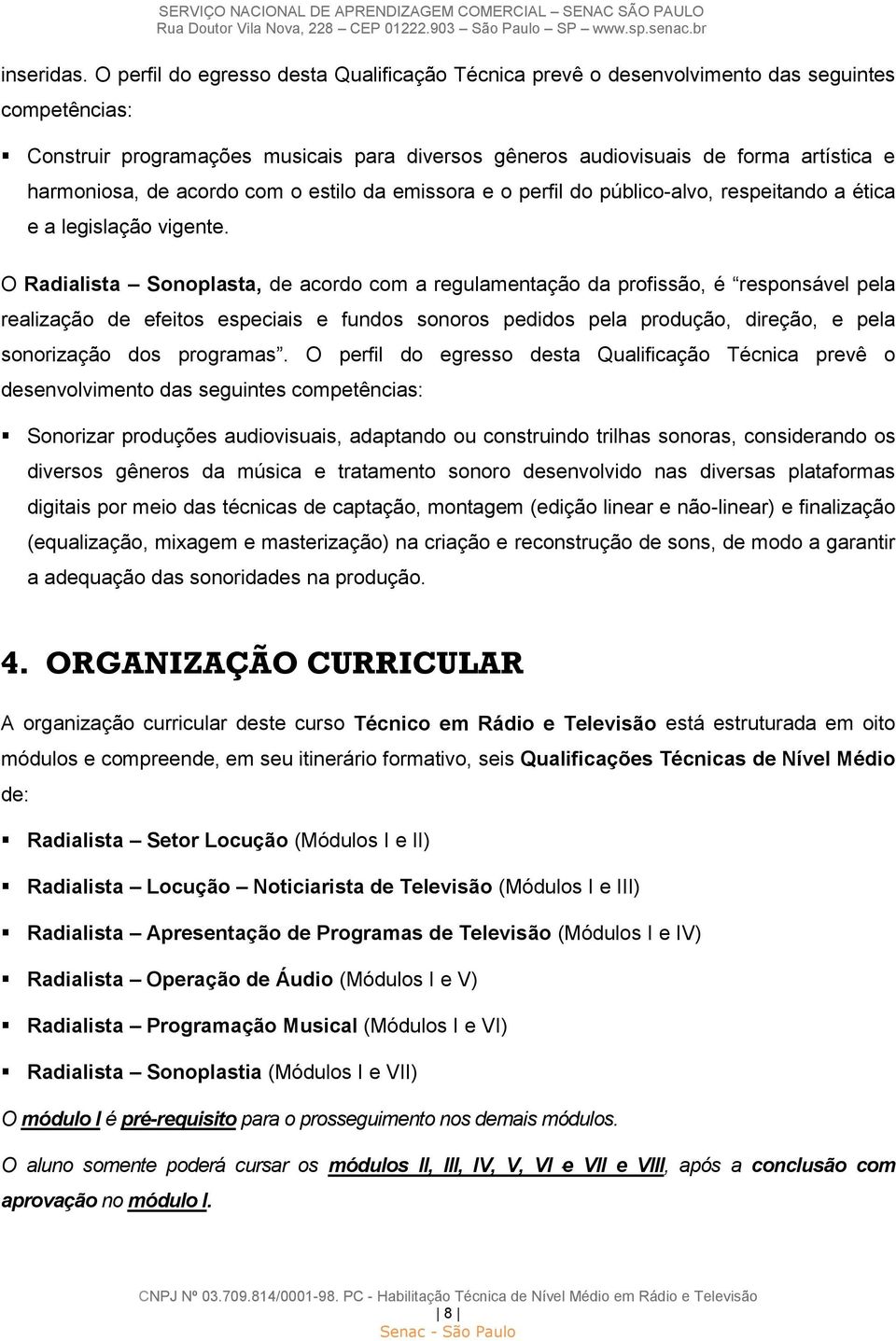 de acordo com o estilo da emissora e o perfil do público-alvo, respeitando a ética e a legislação vigente.