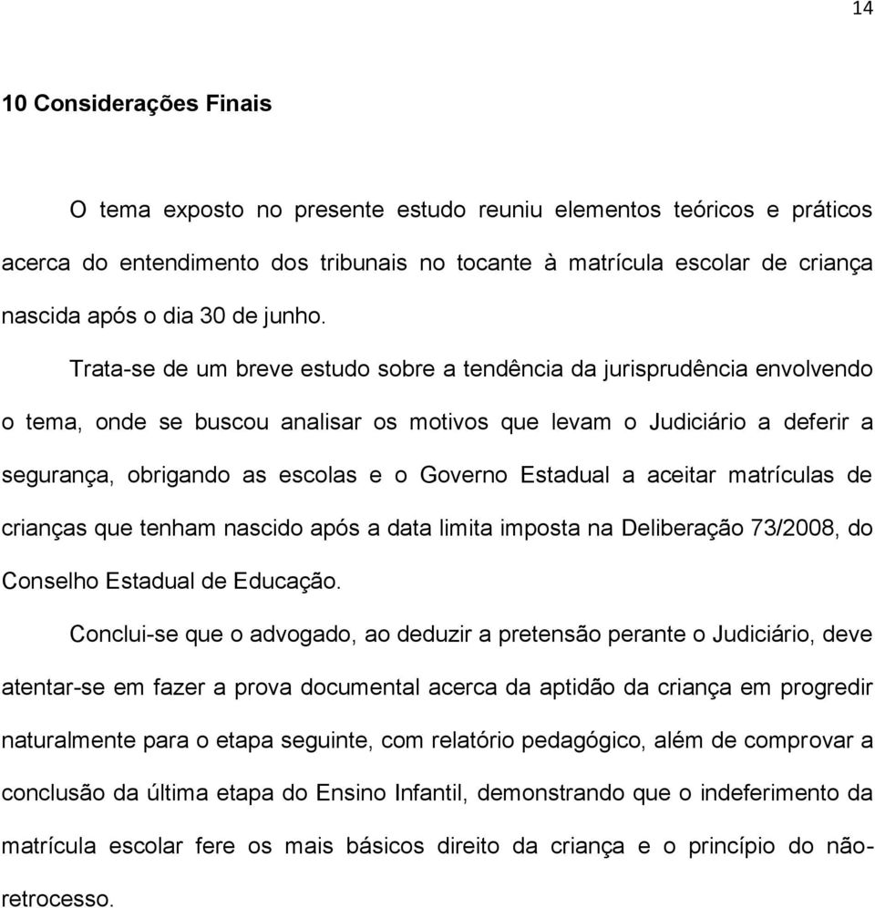 Trata-se de um breve estudo sobre a tendência da jurisprudência envolvendo o tema, onde se buscou analisar os motivos que levam o Judiciário a deferir a segurança, obrigando as escolas e o Governo