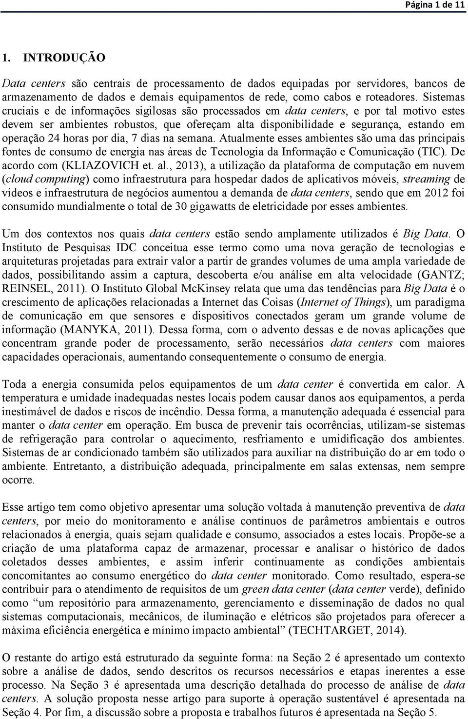 24 horas por dia, 7 dias na semana. Atualmente esses ambientes são uma das principais fontes de consumo de energia nas áreas de Tecnologia da Informação e Comunicação (TIC).