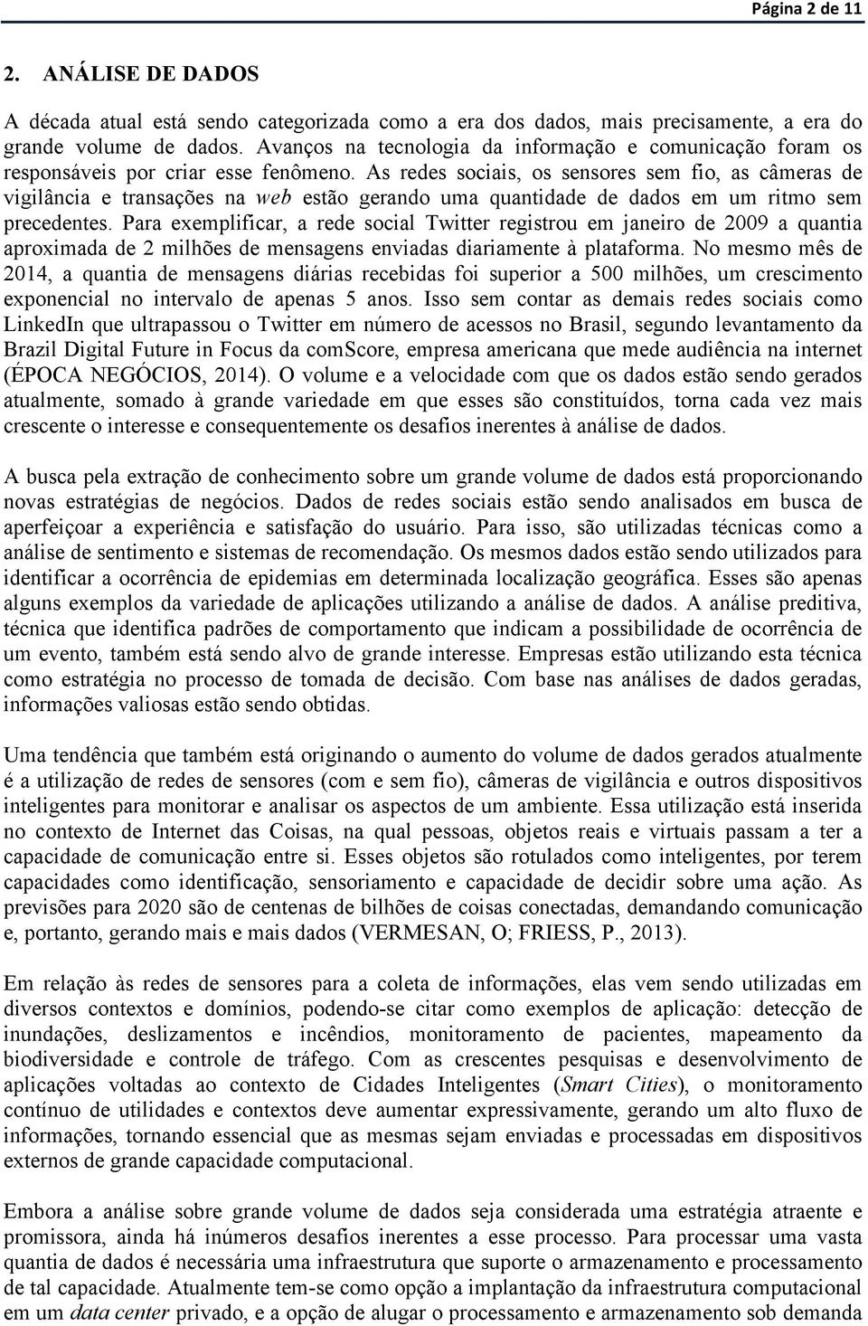 As redes sociais, os sensores sem fio, as câmeras de vigilância e transações na web estão gerando uma quantidade de dados em um ritmo sem precedentes.