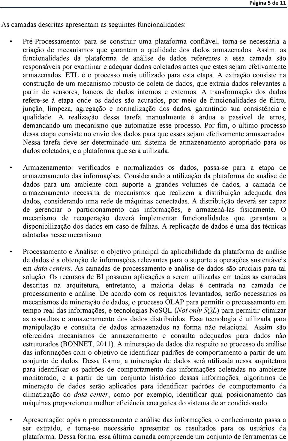 Assim, as funcionalidades da plataforma de análise de dados referentes a essa camada são responsáveis por examinar e adequar dados coletados antes que estes sejam efetivamente armazenados.