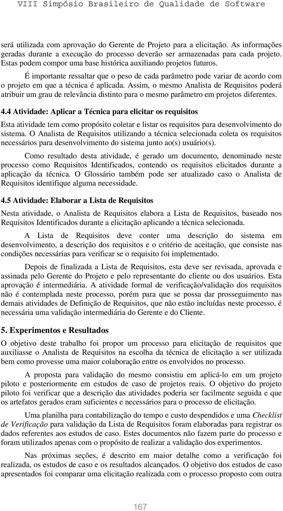 Assim, o mesmo Analista de Requisitos poderá atribuir um grau de relevância distinto para o mesmo parâmetro em projetos diferentes. 4.