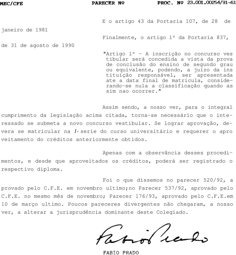 as sim nao ocorrer." Assim sendo, a nosso ver, para o integral cumprimento da legislação acima citada, torna-se necessário que o interessado se submeta a novo concurso vestibular.