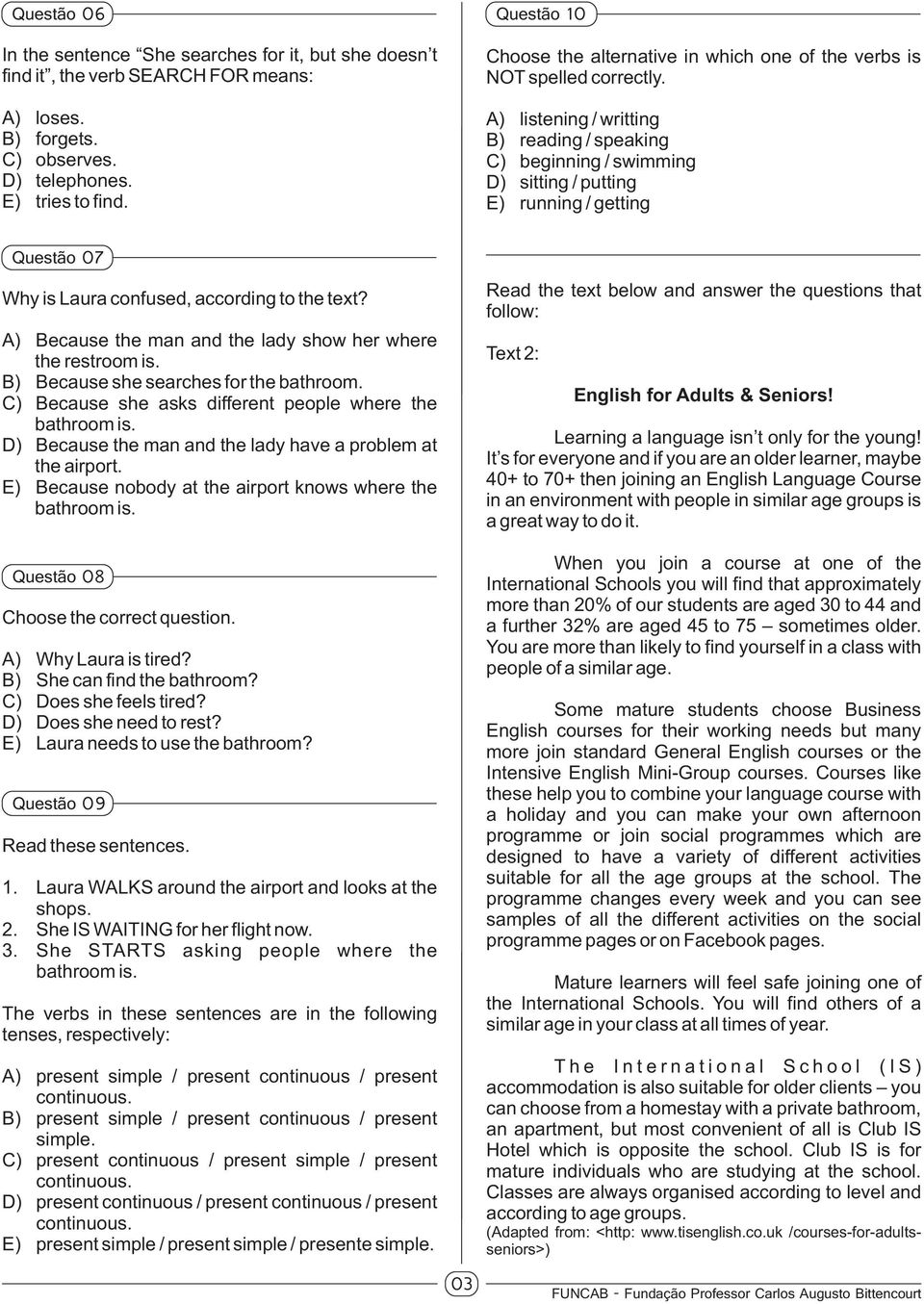 A) listening / writting B) reading / speaking C) beginning / swimming D) sitting / putting E) running / getting Questão 07 Why is Laura confused, according to the text?