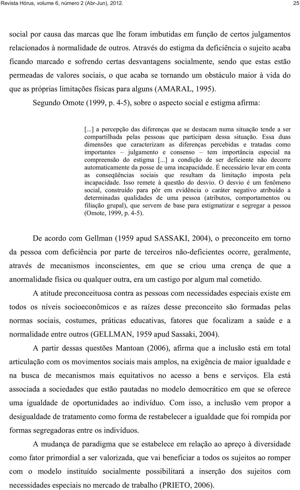 maior à vida do que as próprias limitações físicas para alguns (AMARAL, 1995). Segundo Omote (1999, p. 4-5), sobre o aspecto social e estigma afirma: [.