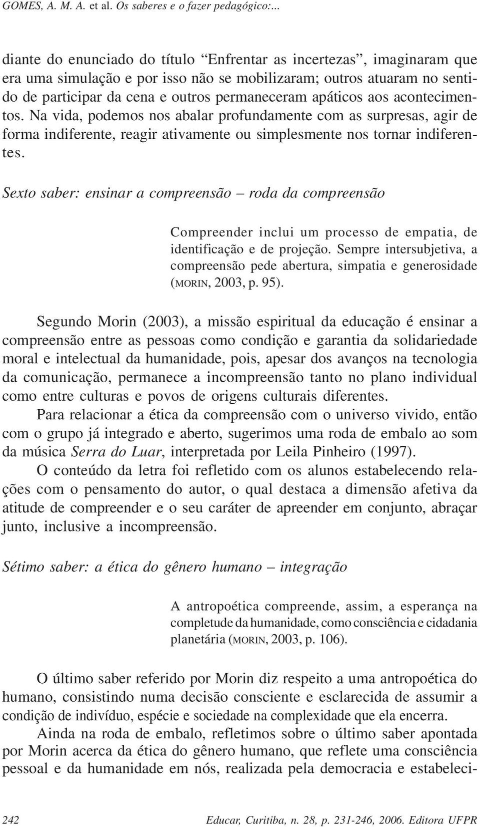 Sexto saber: ensinar a compreensão roda da compreensão Compreender inclui um processo de empatia, de identificação e de projeção.