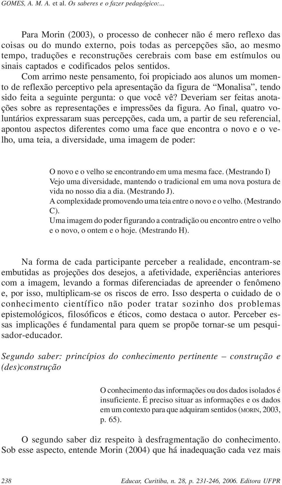 Com arrimo neste pensamento, foi propiciado aos alunos um momento de reflexão perceptivo pela apresentação da figura de Monalisa, tendo sido feita a seguinte pergunta: o que você vê?