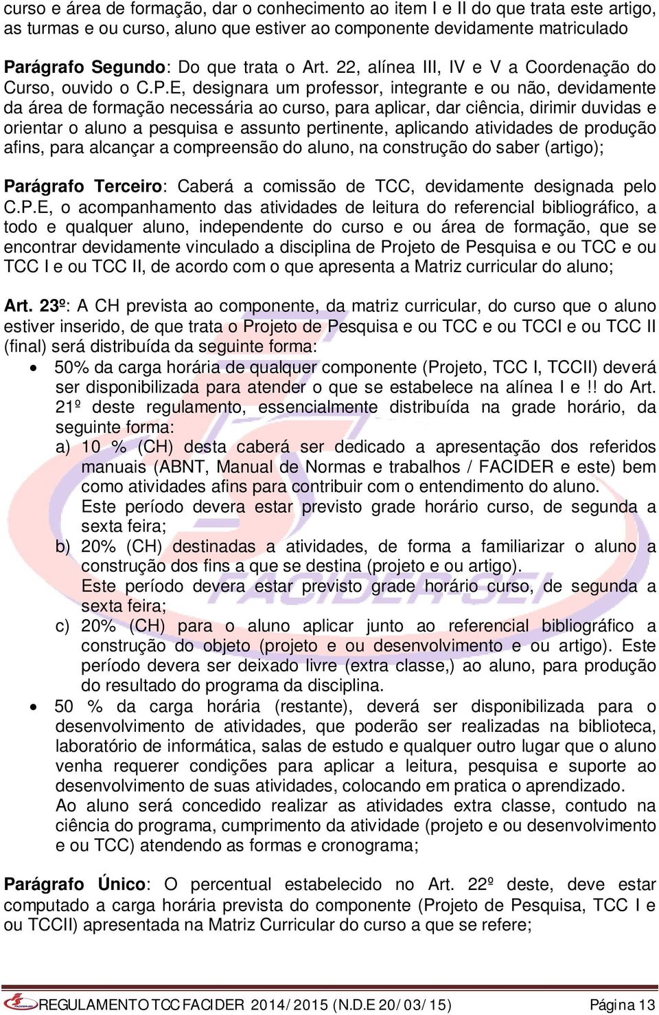 E, designara um professor, integrante e ou não, devidamente da área de formação necessária ao curso, para aplicar, dar ciência, dirimir duvidas e orientar o aluno a pesquisa e assunto pertinente,