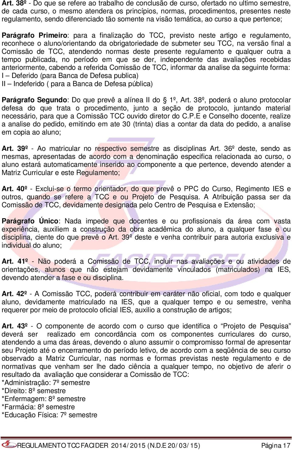 obrigatoriedade de submeter seu TCC, na versão final a Comissão de TCC, atendendo normas deste presente regulamento e qualquer outra a tempo publicada, no período em que se der, independente das