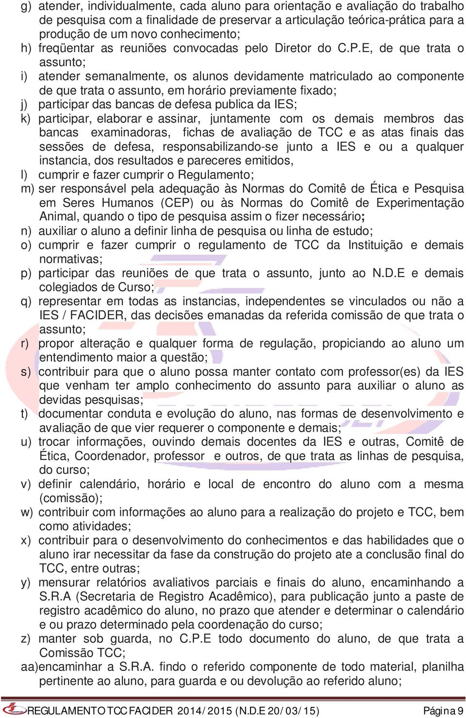 E, de que trata o assunto; i) atender semanalmente, os alunos devidamente matriculado ao componente de que trata o assunto, em horário previamente fixado; j) participar das bancas de defesa publica