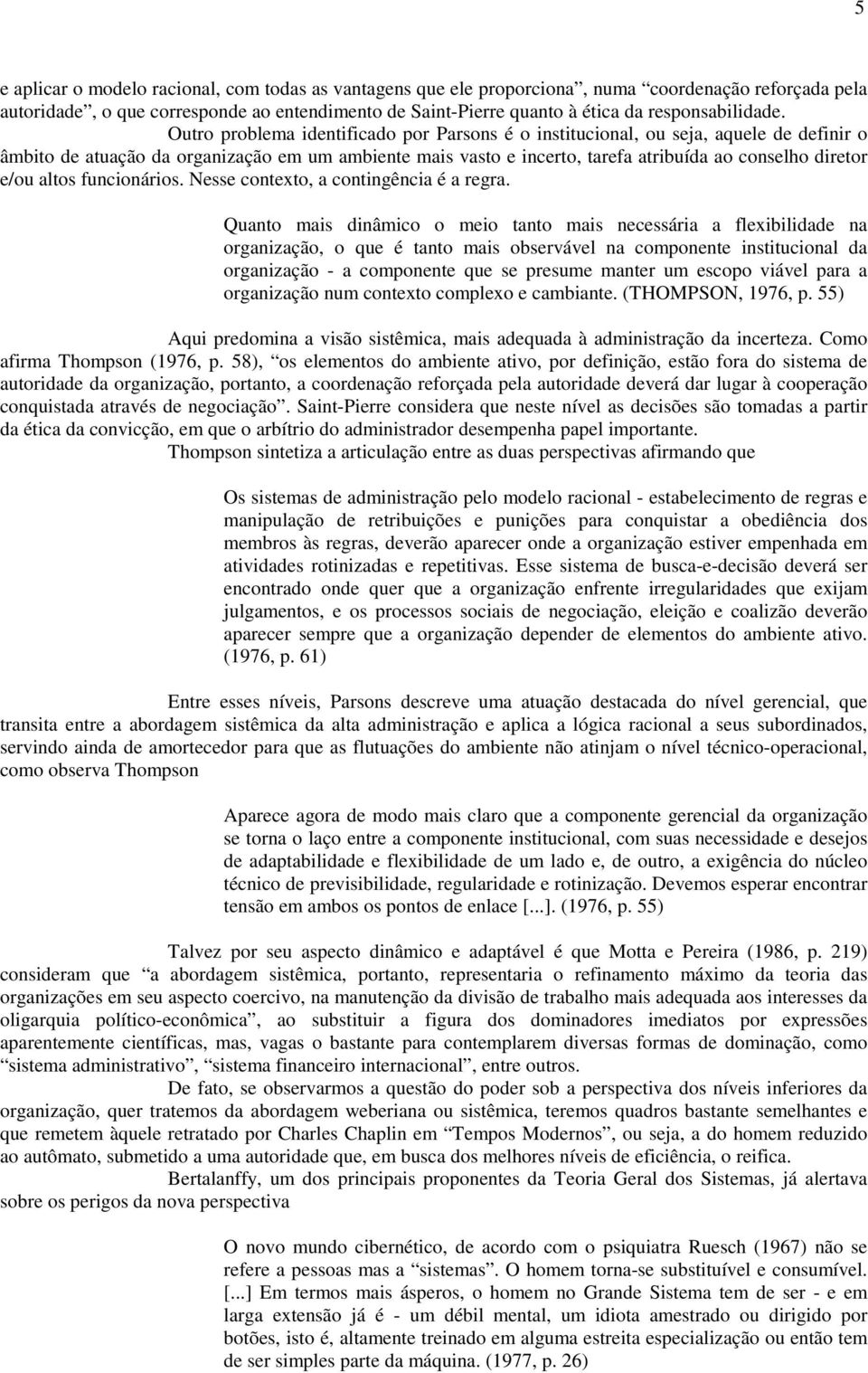 Outro problema identificado por Parsons é o institucional, ou seja, aquele de definir o âmbito de atuação da organização em um ambiente mais vasto e incerto, tarefa atribuída ao conselho diretor e/ou