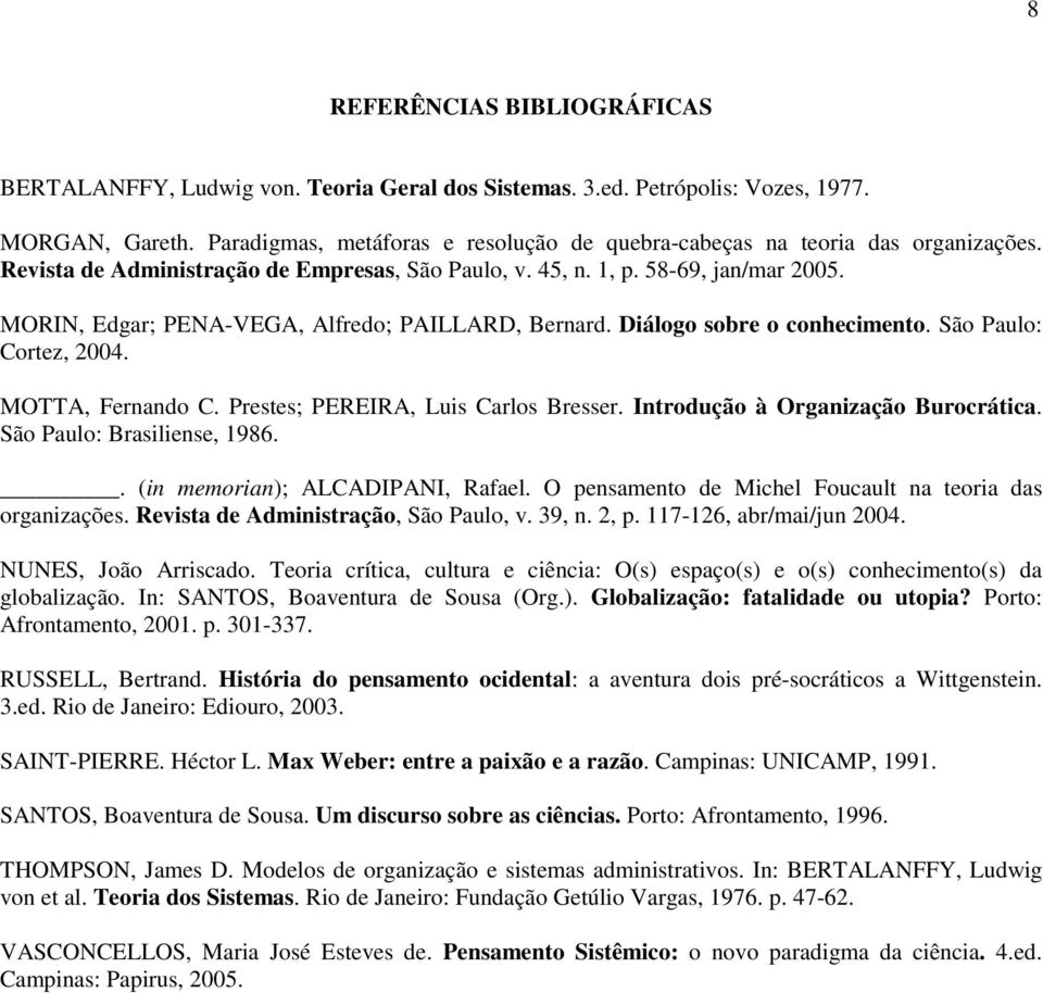 MORIN, Edgar; PENA-VEGA, Alfredo; PAILLARD, Bernard. Diálogo sobre o conhecimento. São Paulo: Cortez, 2004. MOTTA, Fernando C. Prestes; PEREIRA, Luis Carlos Bresser.