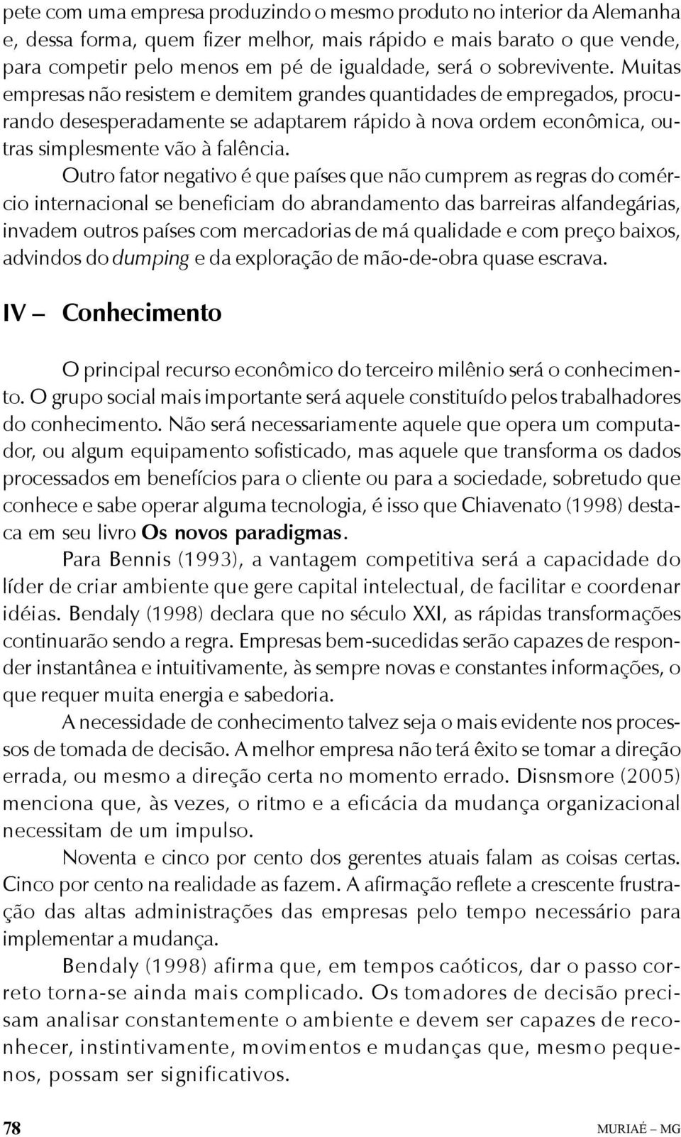 Outro fator negativo é que países que não cumprem as regras do comércio internacional se beneficiam do abrandamento das barreiras alfandegárias, invadem outros países com mercadorias de má qualidade