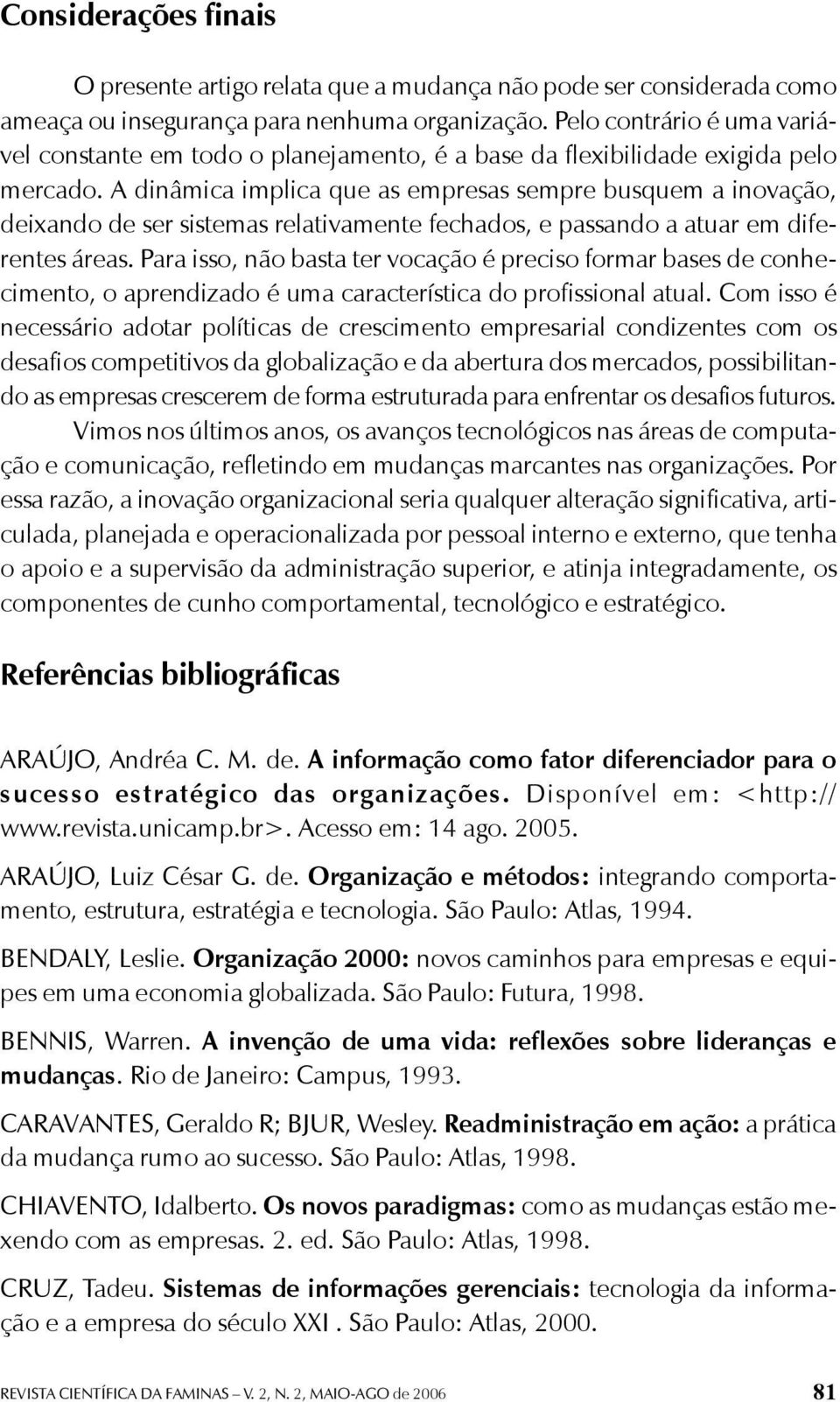 A dinâmica implica que as empresas sempre busquem a inovação, deixando de ser sistemas relativamente fechados, e passando a atuar em diferentes áreas.