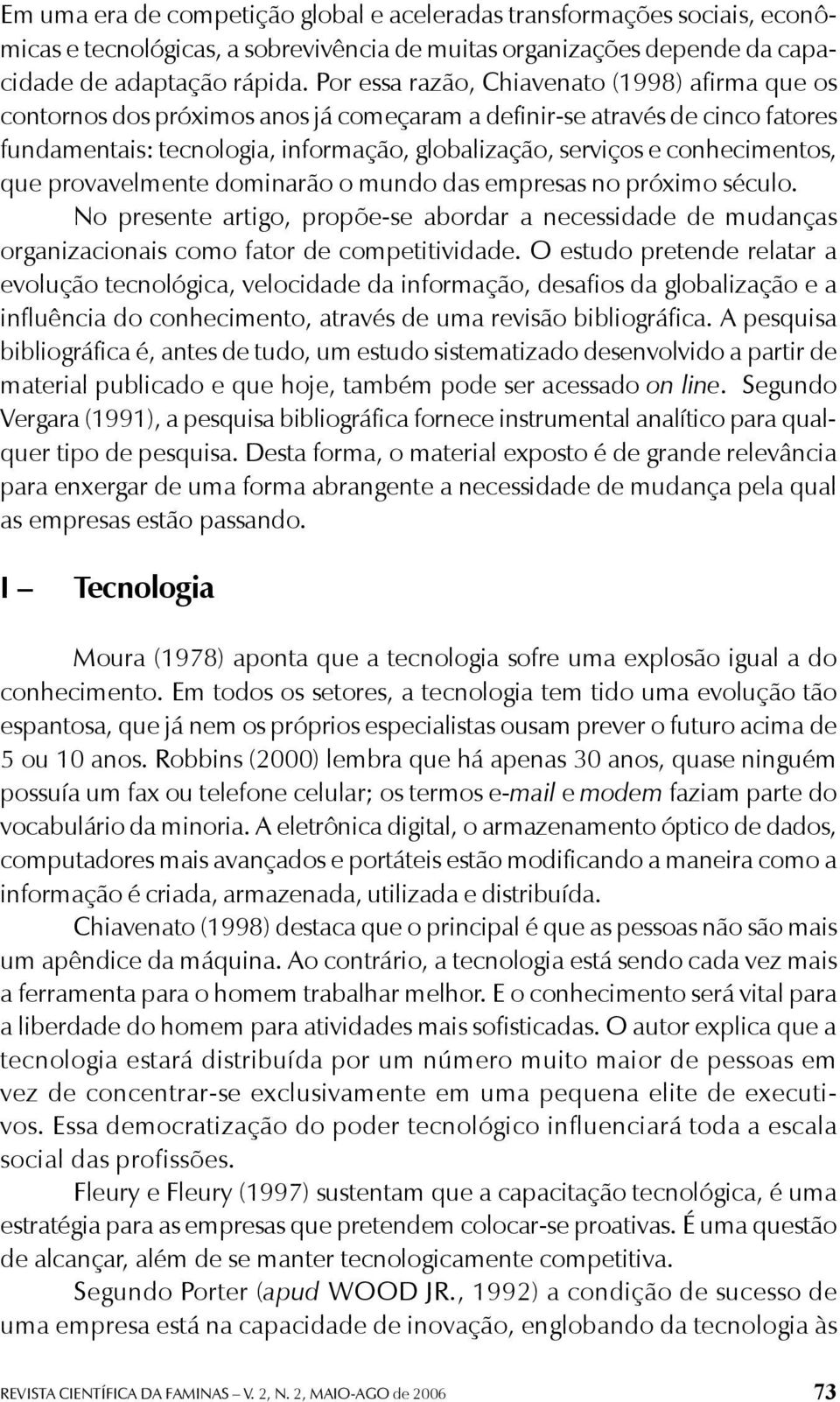 conhecimentos, que provavelmente dominarão o mundo das empresas no próximo século. No presente artigo, propõe-se abordar a necessidade de mudanças organizacionais como fator de competitividade.