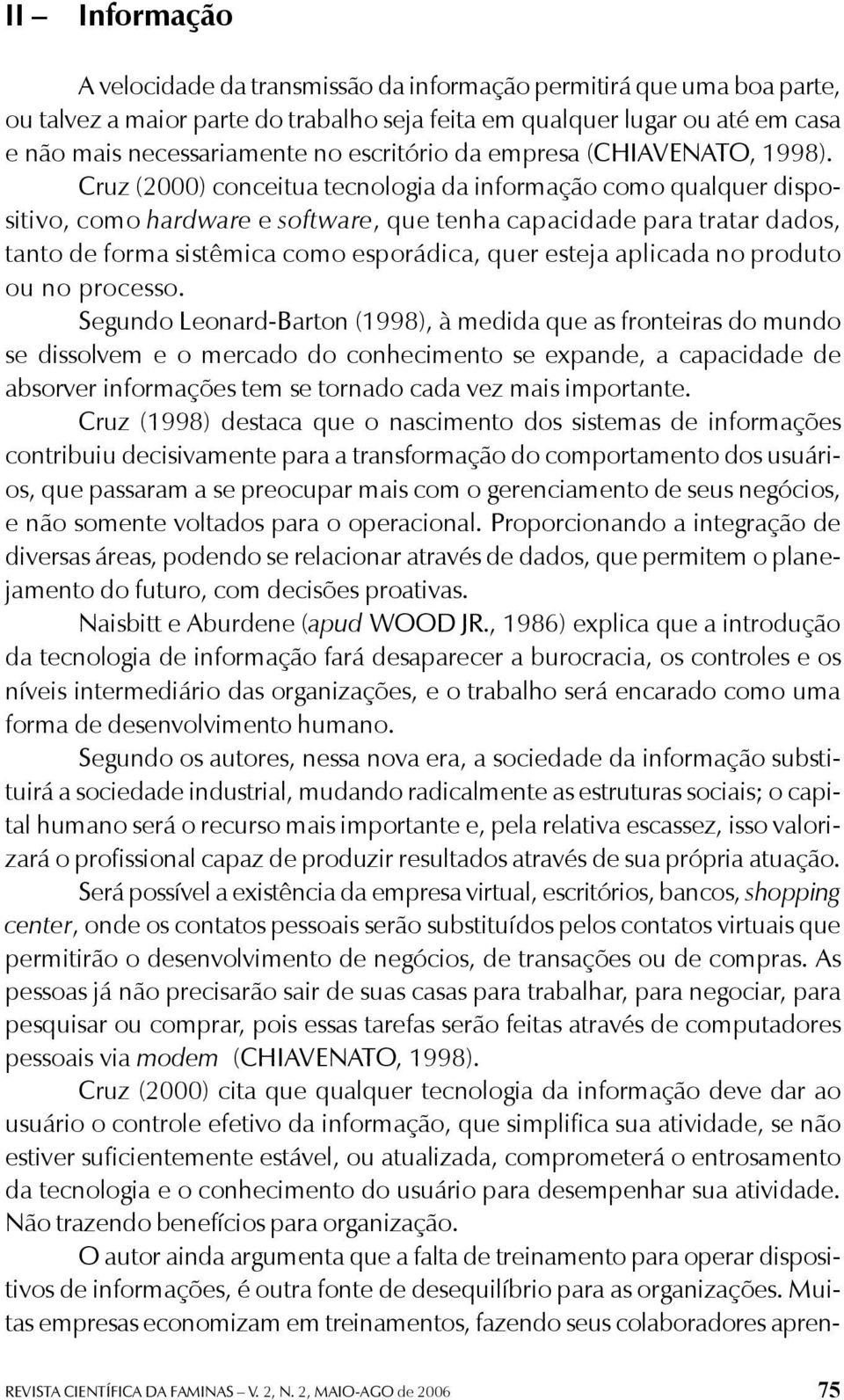 Cruz (2000) conceitua tecnologia da informação como qualquer dispositivo, como hardware e software, que tenha capacidade para tratar dados, tanto de forma sistêmica como esporádica, quer esteja