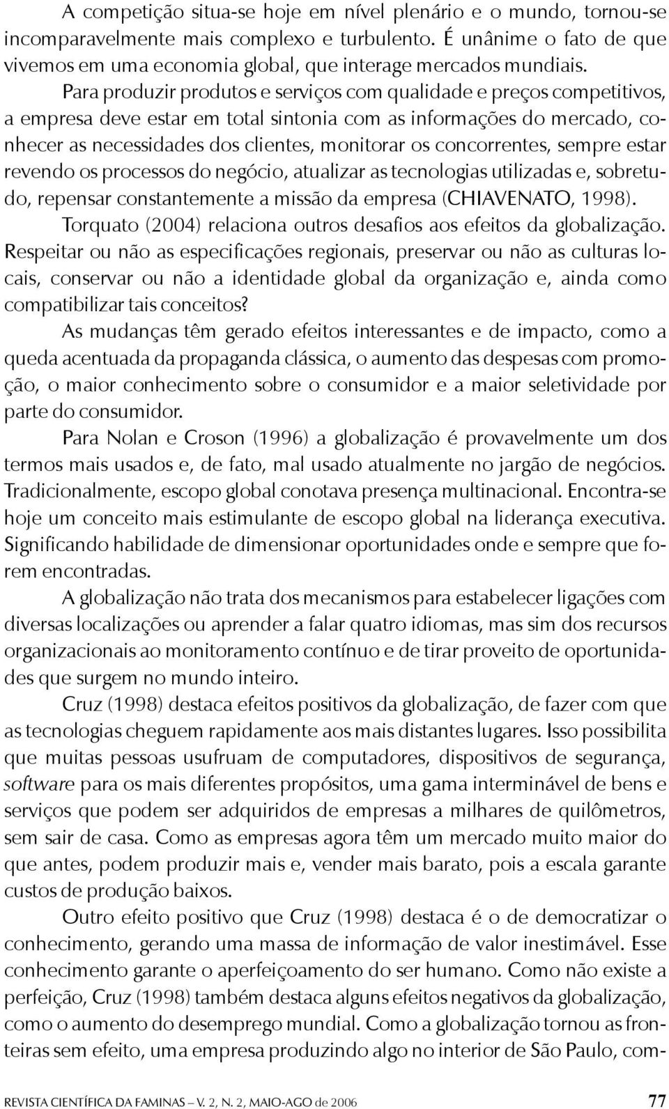 concorrentes, sempre estar revendo os processos do negócio, atualizar as tecnologias utilizadas e, sobretudo, repensar constantemente a missão da empresa (CHIAVENATO, 1998).