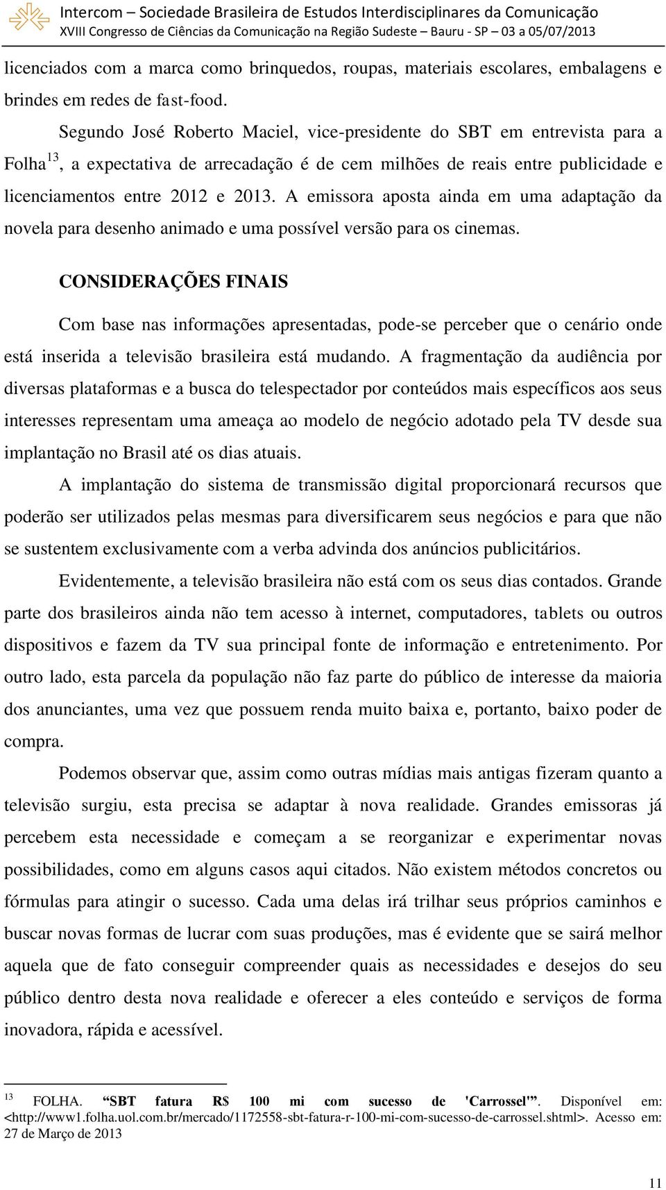 A emissora aposta ainda em uma adaptação da novela para desenho animado e uma possível versão para os cinemas.