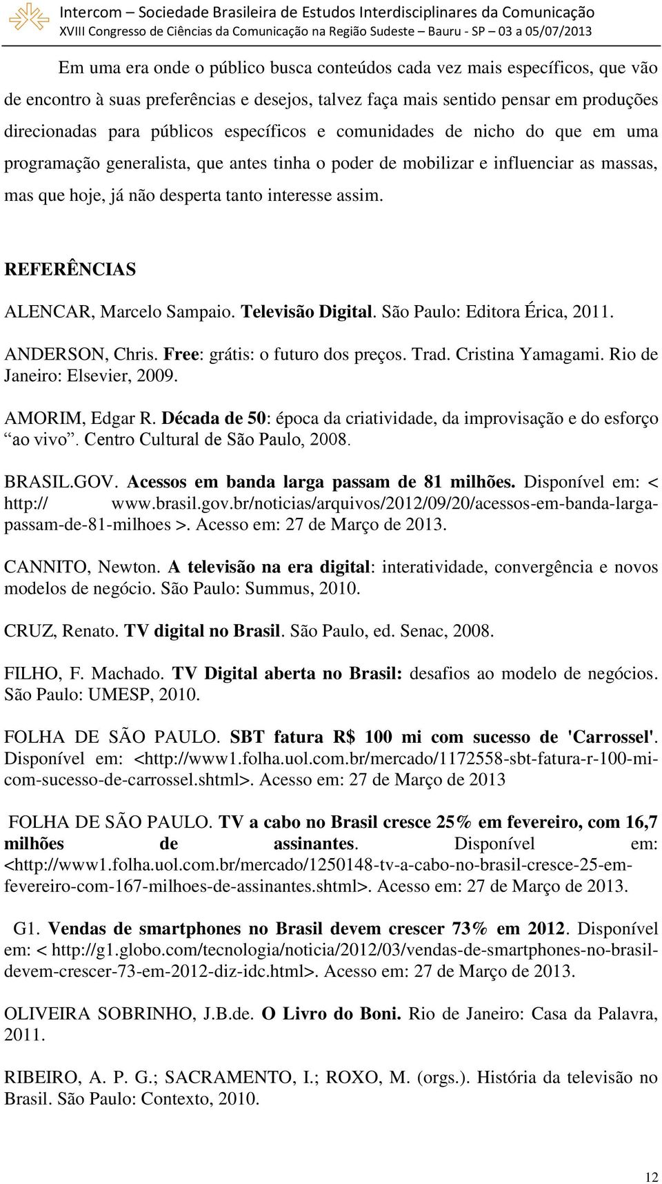 REFERÊNCIAS ALENCAR, Marcelo Sampaio. Televisão Digital. São Paulo: Editora Érica, 2011. ANDERSON, Chris. Free: grátis: o futuro dos preços. Trad. Cristina Yamagami. Rio de Janeiro: Elsevier, 2009.