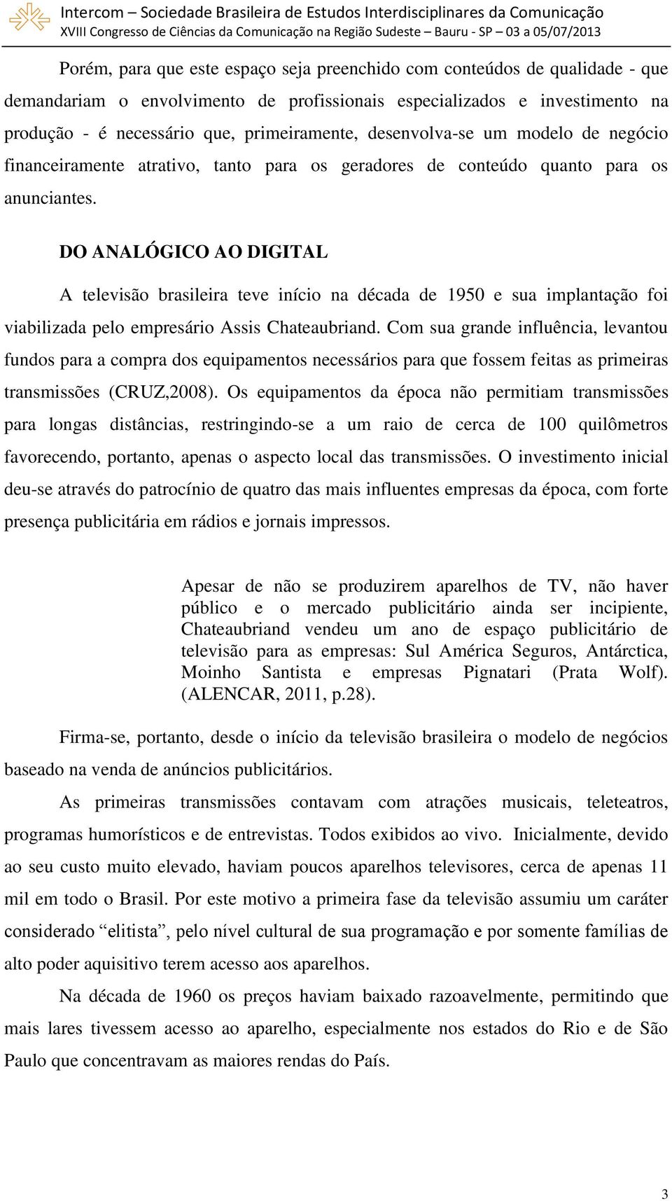 DO ANALÓGICO AO DIGITAL A televisão brasileira teve início na década de 1950 e sua implantação foi viabilizada pelo empresário Assis Chateaubriand.