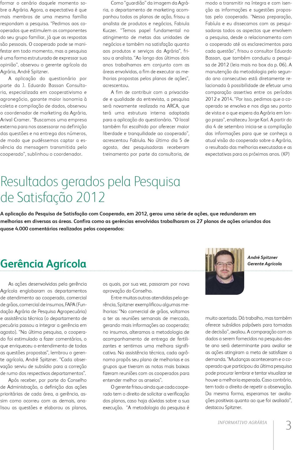 O cooperado pode se manifestar em todo momento, mas a pesquisa é uma forma estruturada de expressar sua opinião, observou o gerente agrícola da Agrária, André Spitzner.