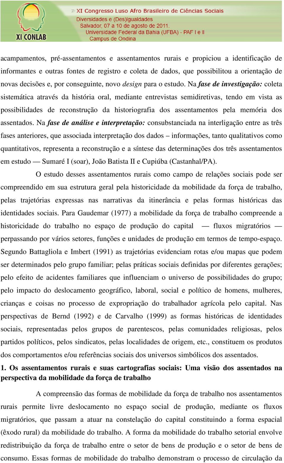 Na fase de investigação: coleta sistemática através da história oral, mediante entrevistas semidiretivas, tendo em vista as possibilidades de reconstrução da historiografia dos assentamentos pela