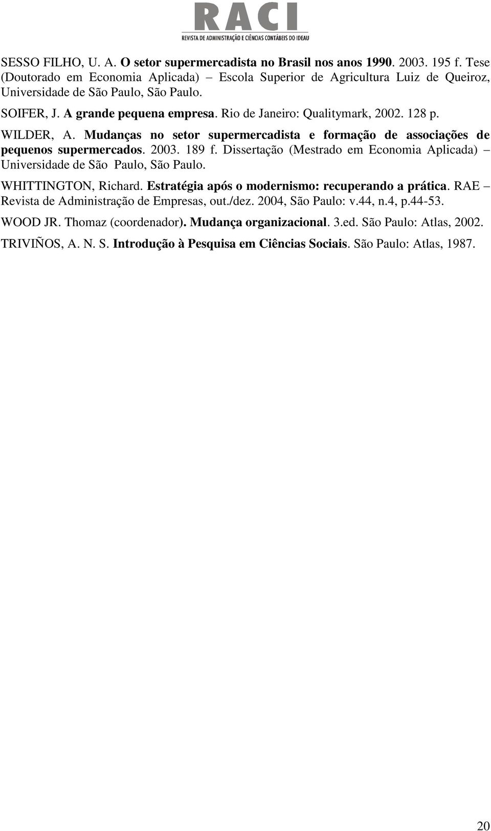 128 p. WILDER, A. Mudanças no setor supermercadista e formação de associações de pequenos supermercados. 2003. 189 f. Dissertação (Mestrado em Economia Aplicada) Universidade de São Paulo, São Paulo.