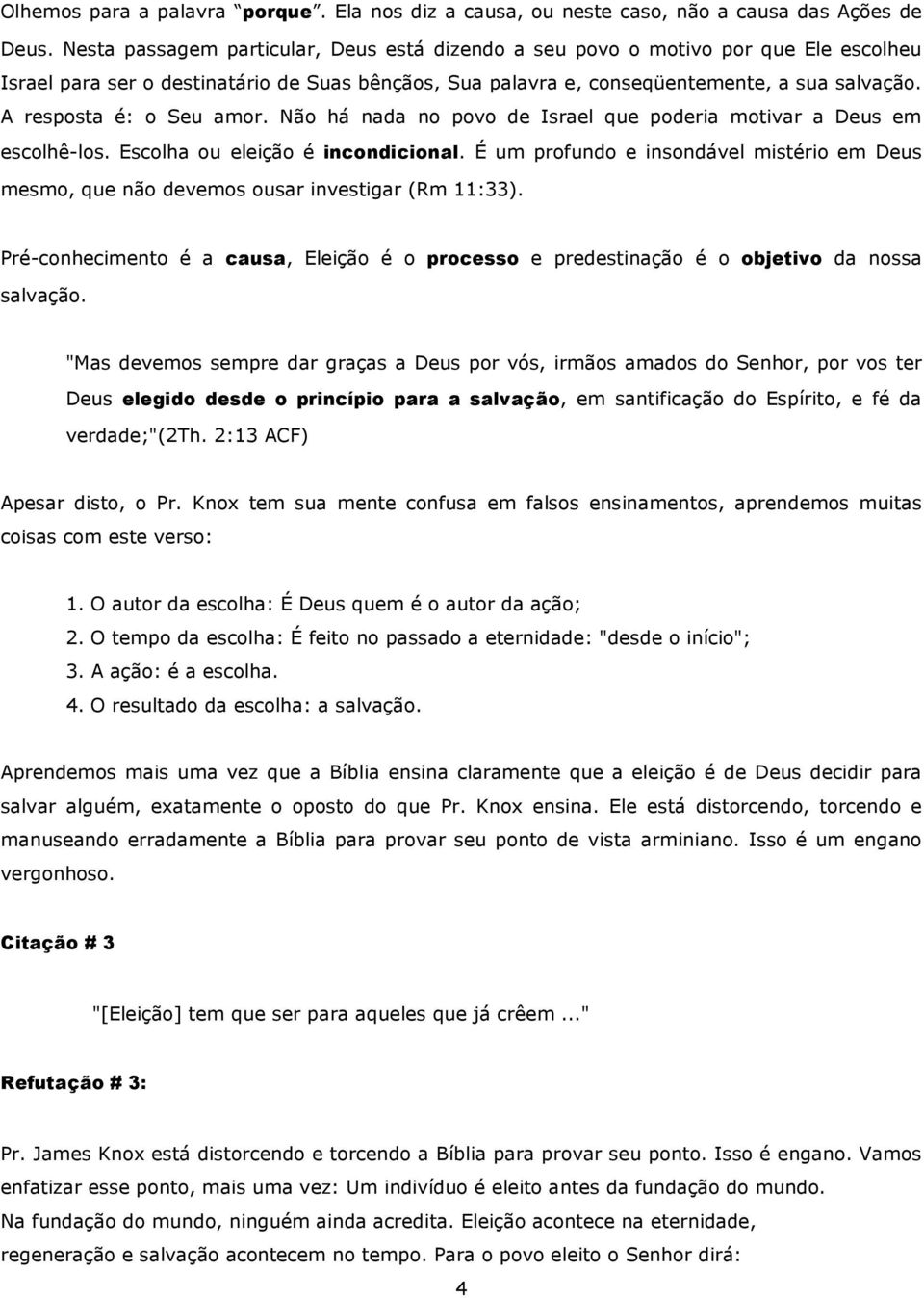 A resposta é: o Seu amor. Não há nada no povo de Israel que poderia motivar a Deus em escolhê-los. Escolha ou eleição é incondicional.