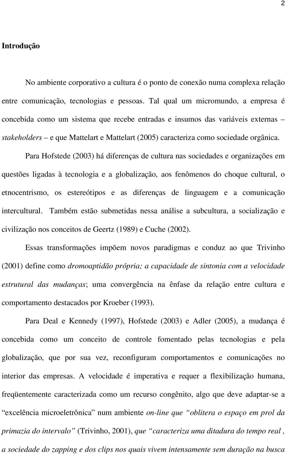 Para Hofstede (2003) há diferenças de cultura nas sociedades e organizações em questões ligadas à tecnologia e a globalização, aos fenômenos do choque cultural, o etnocentrismo, os estereótipos e as