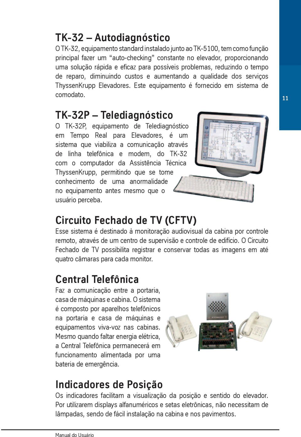 TK-32P Telediagnóstico O TK-32P, equipamento de Telediagnóstico em Tempo Real para Elevadores, é um sistema que viabiliza a comunicação através de linha telefônica e modem, do TK-32 com o computador