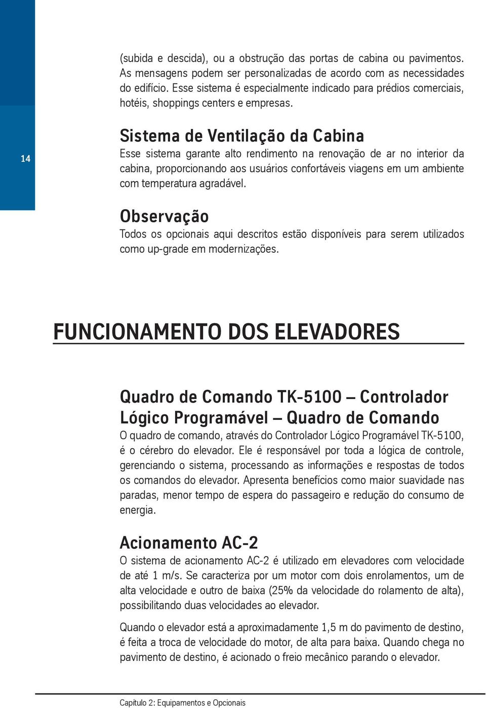 14 Sistema de Ventilação da Cabina Esse sistema garante alto rendimento na renovação de ar no interior da cabina, proporcionando aos usuários confortáveis viagens em um ambiente com temperatura