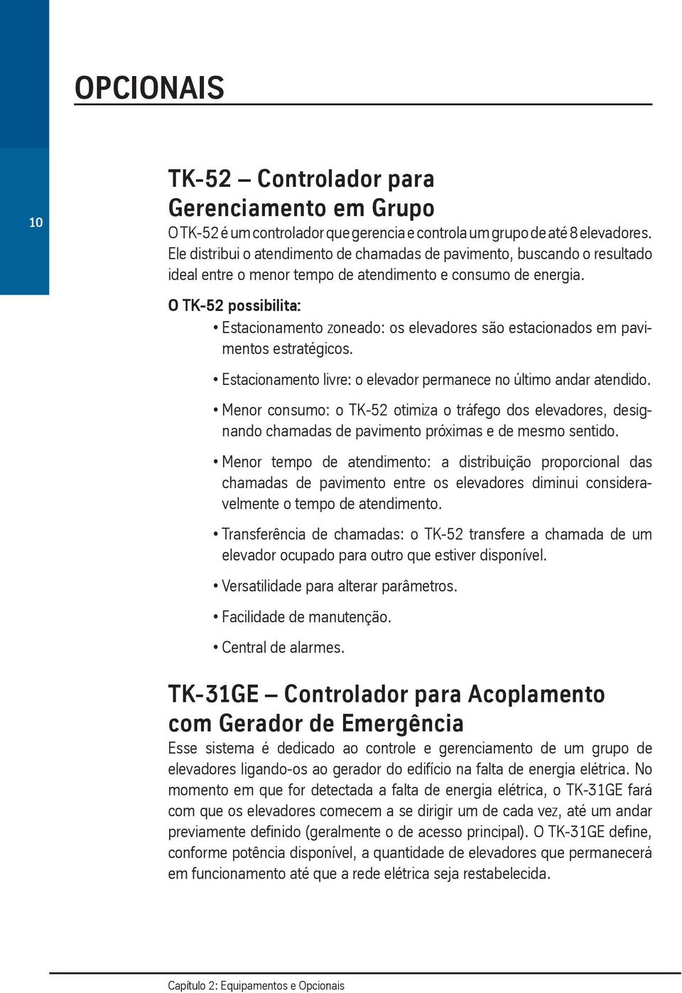 O TK-52 possibilita: Estacionamento zoneado: os elevadores são estacionados em pavimentos estratégicos. Estacionamento livre: o elevador permanece no último andar atendido.