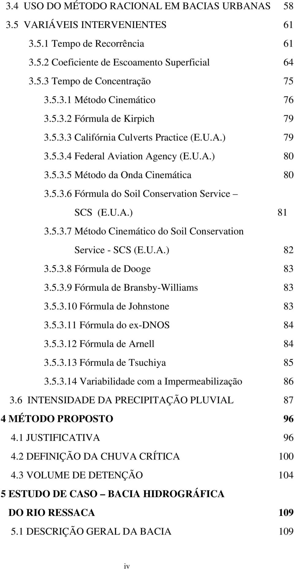 U.A.) 81 3.5.3.7 Método Cinemático do Soil Conservation Service - SCS (E.U.A.) 82 3.5.3.8 Fórmula de Dooge 83 3.5.3.9 Fórmula de Bransby-Williams 83 3.5.3.10 Fórmula de Johnstone 83 3.5.3.11 Fórmula do ex-dnos 84 3.