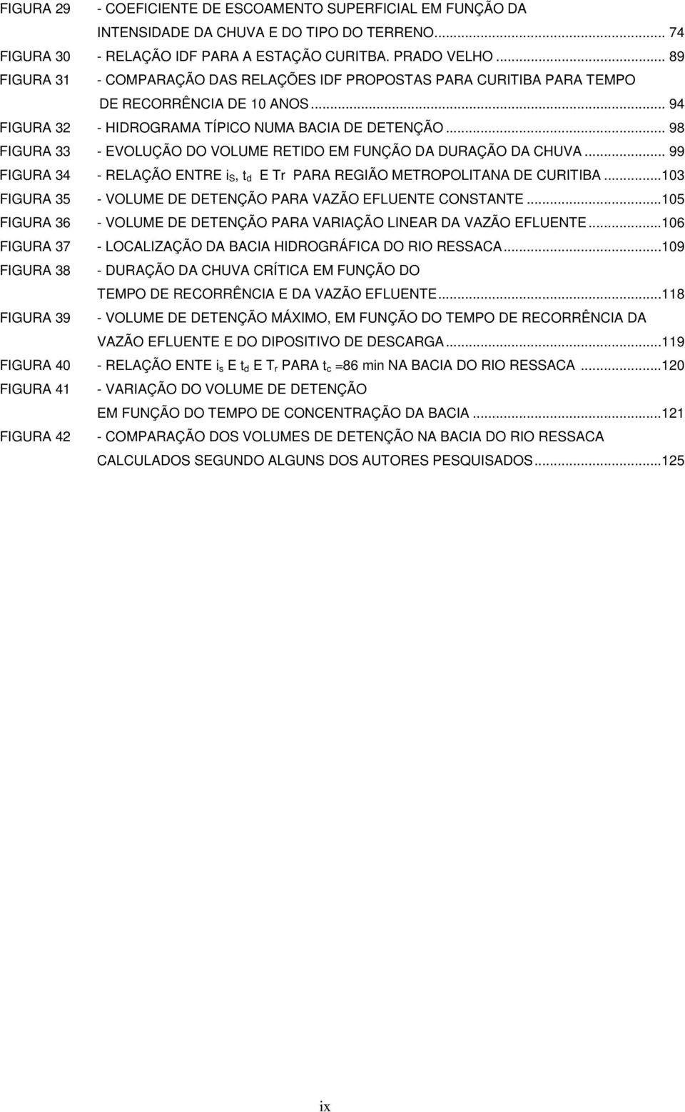 .. 98 FIGURA 33 - EVOLUÇÃO DO VOLUME RETIDO EM FUNÇÃO DA DURAÇÃO DA CHUVA... 99 FIGURA 34 - RELAÇÃO ENTRE i S, t d E Tr PARA REGIÃO METROPOLITANA DE CURITIBA.