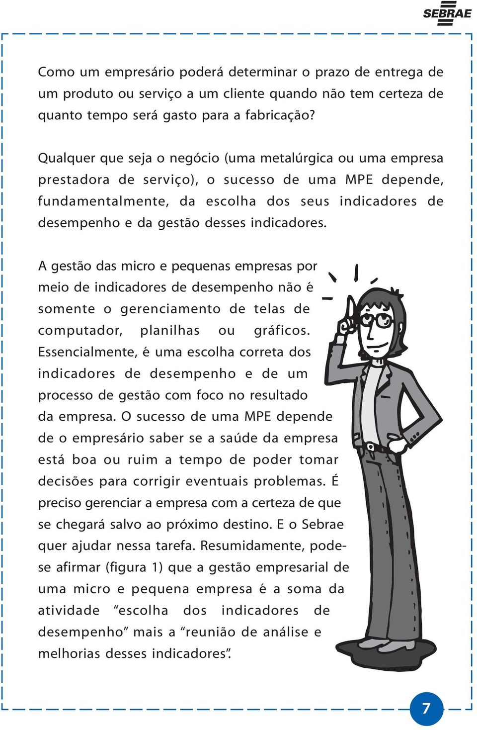 indicadores. A gestão das micro e pequenas empresas por meio de indicadores de desempenho não é somente o gerenciamento de telas de computador, planilhas ou gráficos.